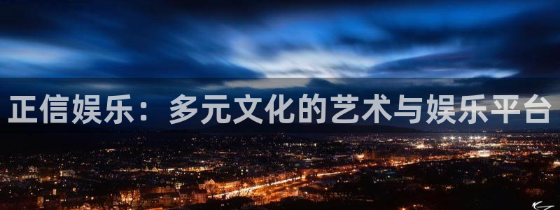 银河官网入口：正信娱乐：多元文化的艺术与娱乐平台